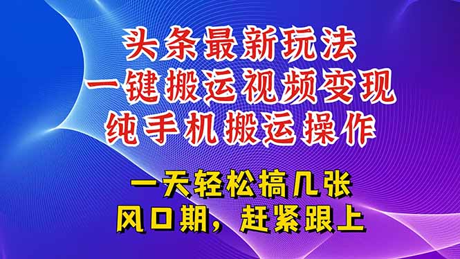今日头条最新玩法，一键搬运视频也能轻松变现，随随便便就爆百万流量，…-网赚项目平台
