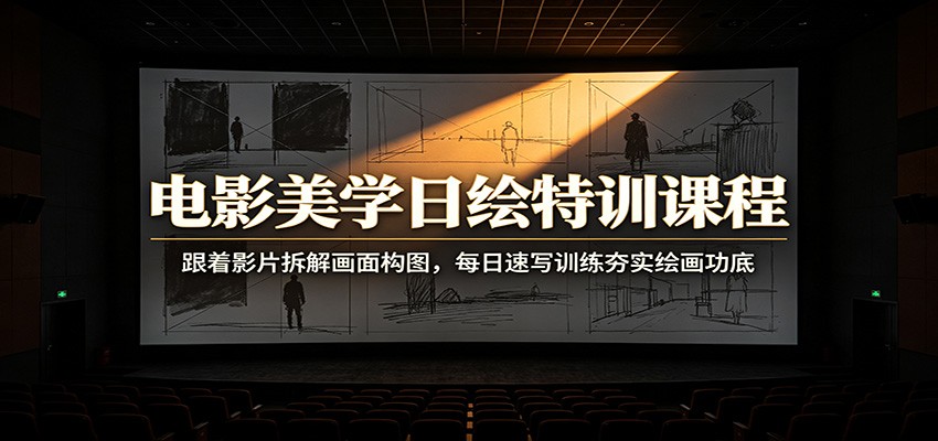 电影美学日绘特训课程：跟着影片拆解画面构图，每日速写训练夯实绘画功底-网赚项目平台