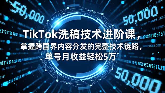 TikTok洗稿技术进阶课，掌握跨国界内容分发的完整技术链路，单号月收益轻松5万-网赚项目平台