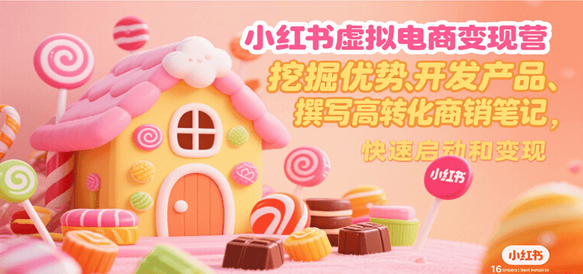 小红书虚拟电商变现营，挖掘优势、开发产品、撰写高转化商销笔记，快速启动和变现-网赚项目平台