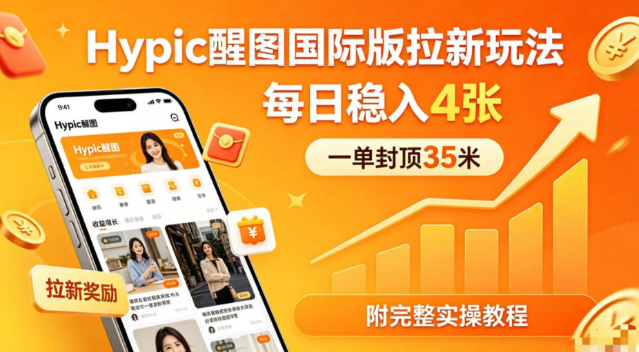 一单封顶35米，实测Hypic醒图国际版拉新玩法，每日稳入4张(附完整实操教程)-网赚项目平台