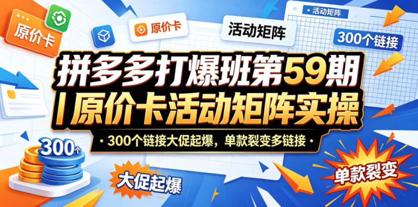拼多多打爆班第59期｜原价卡活动矩阵实操，300个链接大促起爆，单款裂变多链接-网赚项目平台