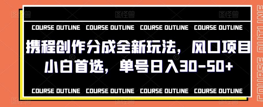 携程创作分成全新玩法，风口项目小白首选，单号日入30-50+-网赚项目平台