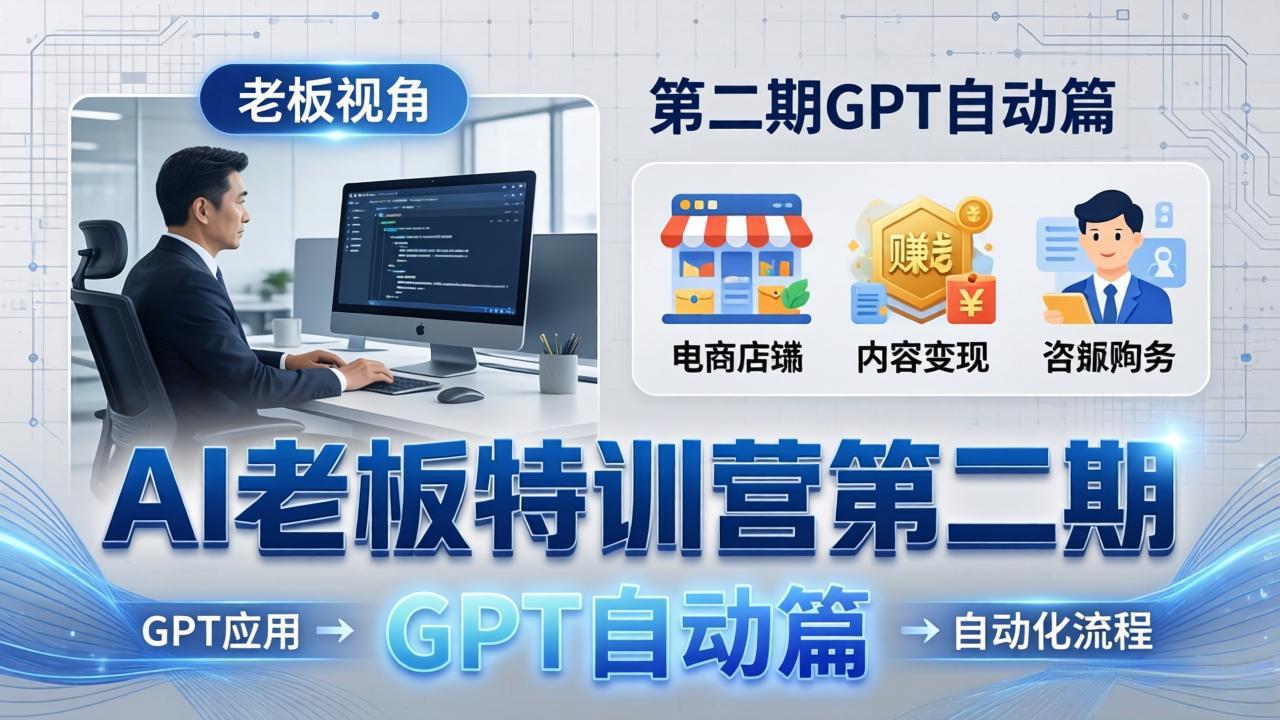 AI老板特训营第二期GPT自动篇：GPT应用+赚钱案例+自动化流程，老板AI降本增效课-网赚项目平台