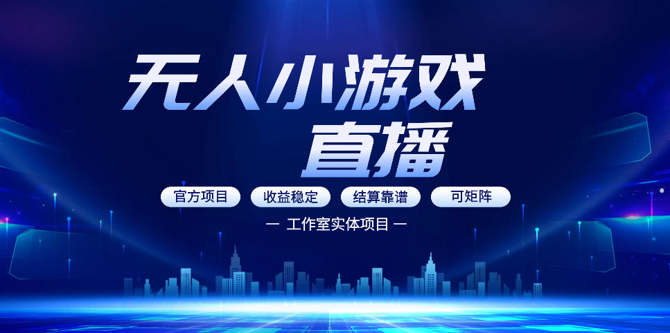 无人小游戏直播：0基础也能做的轻资产副业，解锁无人直播盈利新玩法，轻松月入1W+【揭秘】-网赚项目平台
