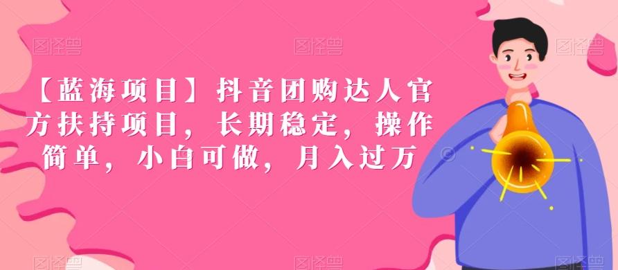 【蓝海项目】抖音团购达人官方扶持项目，长期稳定，操作简单，小白可做，月入过万【揭秘】-网赚项目平台