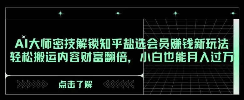 AI大师密技解锁知乎盐选会员赚钱新玩法，轻松搬运内容财富翻倍，小白也能月入过万【揭秘】-网赚项目平台