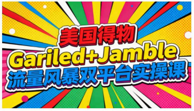 美国得物Gariled+Jamble流量风暴双平台实操课,两大美国热门平台全流程运营-网赚项目平台