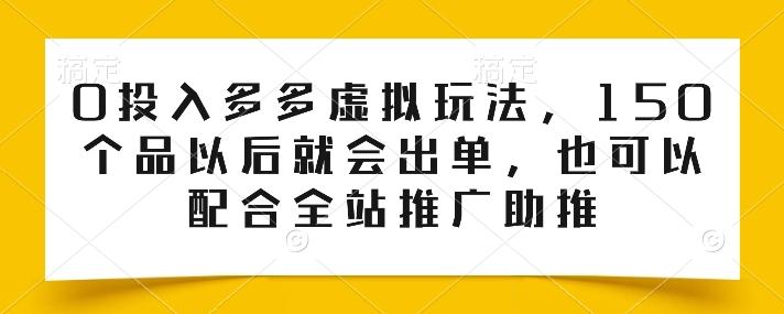 0投入多多虚拟玩法，150个品以后就会出单，也可以配合全站推广助推-网赚项目平台