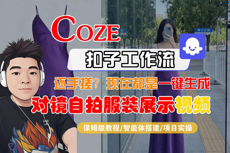 Coze智能体工作流一键生成“对镜自拍服装展示“短视频，全流程保姆级教学-网赚项目平台