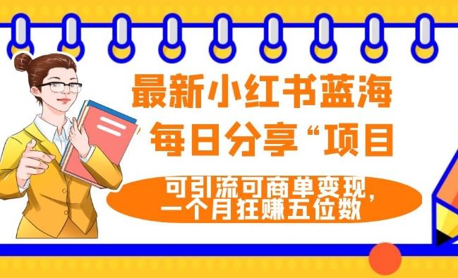 最新小红书蓝海，”每日分享“项目，可引流可商单变现，无门槛，一个月狂赚五位数-网赚项目平台