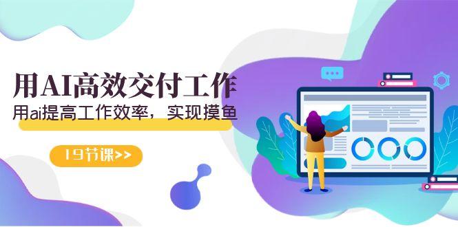 天选 打工人-用AI高效交付工作，用ai提高工作效率，实现摸鱼(19节视频课)-网赚项目平台
