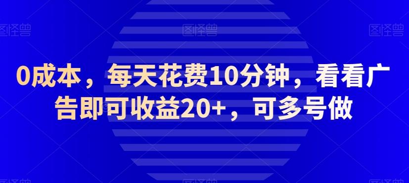 0成本，每天花费10分钟，看看广告即可收益20+，可多号做-网赚项目平台