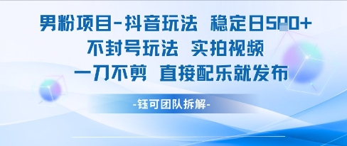 男粉项目抖音玩法稳定日收5张实拍视频一刀不剪直接配乐就发布不封号玩法-网赚项目平台