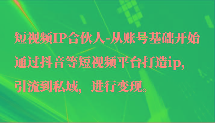 短视频IP合伙人-从账号基础开始通过抖音等短视频平台打造ip，引流到私域，进行变现。-网赚项目平台