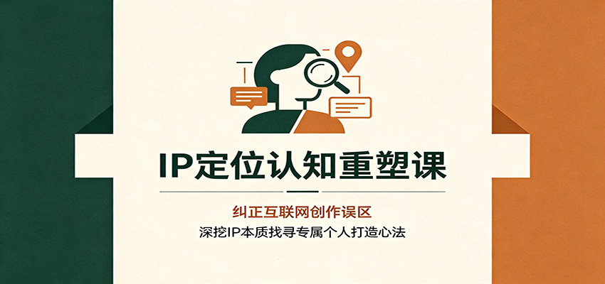 IP定位认知重塑课：纠正互联网创作误区，深挖IP本质找寻专属个人打造心法-网赚项目平台