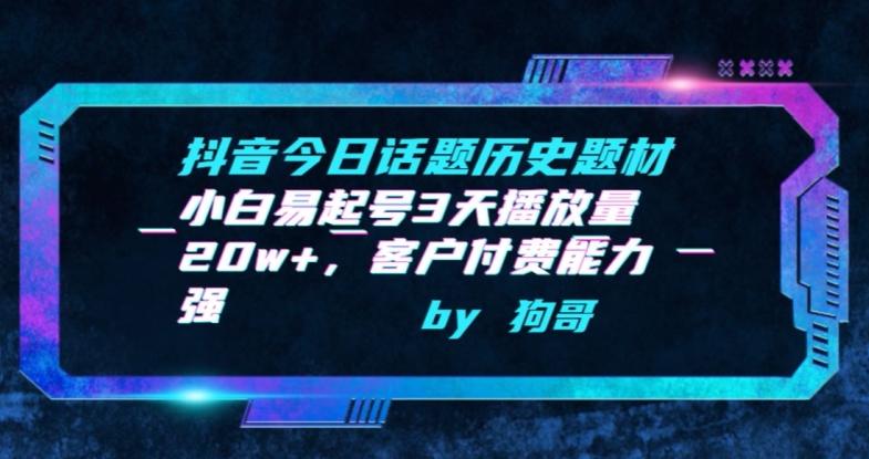 抖音今日话题历史题材-小白易起号3天播放量20w+，客户付费能力强【揭秘】-网赚项目平台