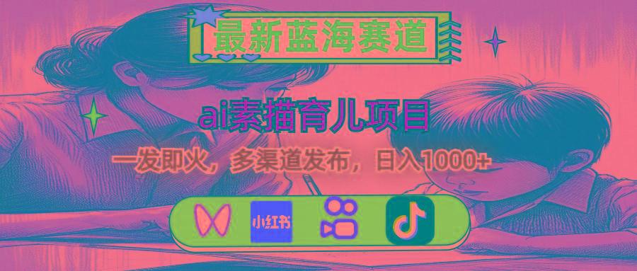 最新蓝海赛道，ai素描育儿项目，一发即火，多渠道发布，日入1000+-网赚项目平台