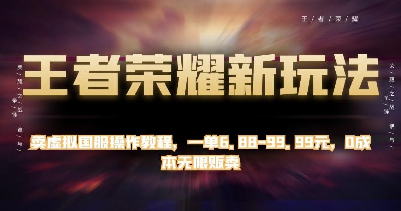 王者荣耀新玩法，卖虚拟国服操作教程，一单6.88-99.99元，0成本无限贩卖【揭秘】-网赚项目平台