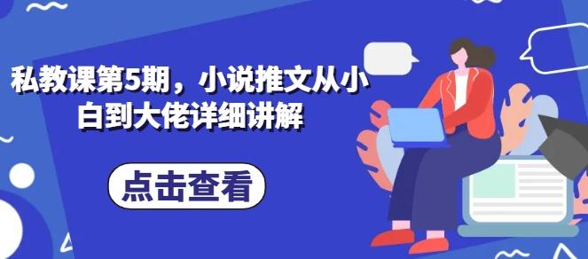 私教课第5期，小说推文从小白到大佬详细讲解-网赚项目平台
