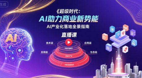 超级时代：AI助力商业新势能直播课，AI产业化落地全景指南-网赚项目平台