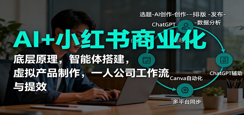 AI+小红书商业化,底层原理,智能体搭建,虚拟产品制作,一人公司工作流与提效-网赚项目平台