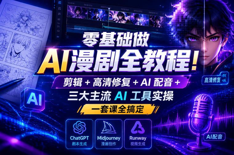 零基础做AI漫剧全教程!剪辑+高清修复+AI配音+三大主流AI工具实操,一套课全搞定-网赚项目平台