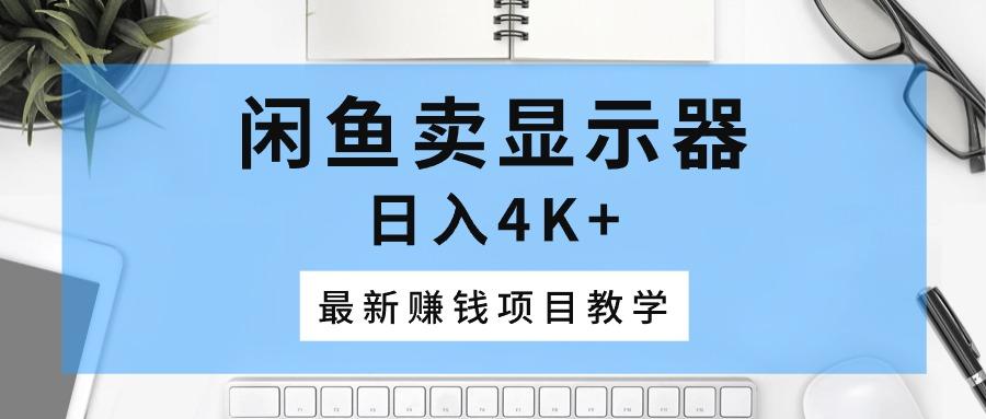 闲鱼卖显示器，日入4K+，最新赚钱项目教学-网赚项目平台