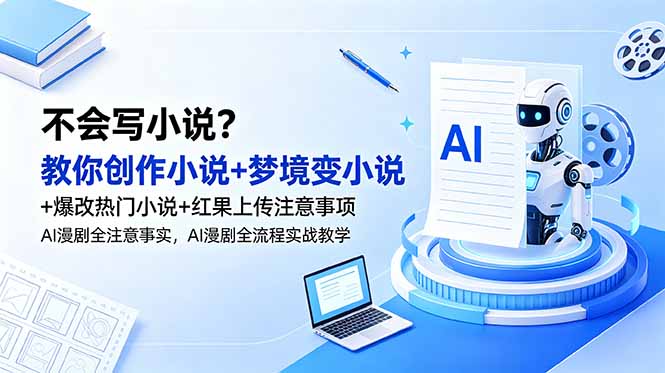 不会写小说？教你创作小说+梦境变小说+爆改热门小说+红果上传注意事项，AI漫剧全流程实战教学-网赚项目平台