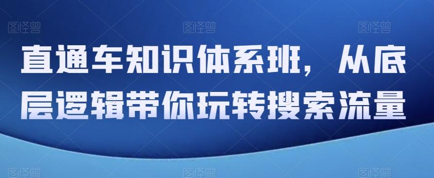 直通车知识体系班，从底层逻辑带你玩转搜索流量-网赚项目平台