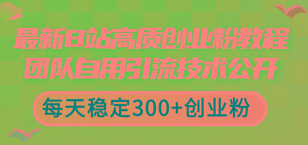 最新B站高质创业粉教程，团队自用引流技术公开，每天稳定300+创业粉-网赚项目平台