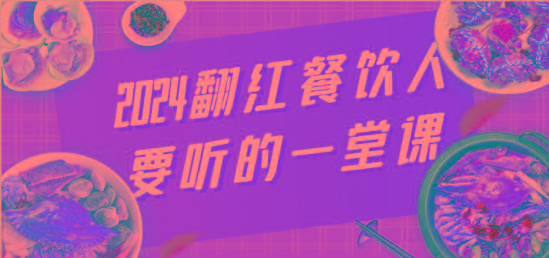 2024翻红餐饮人要听的一堂课，包含三大板块：餐饮管理、流量干货、特别篇-网赚项目平台