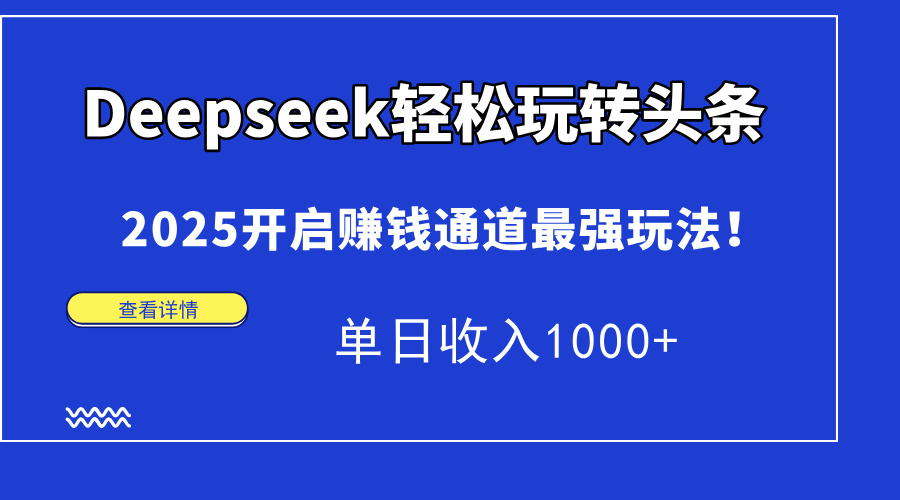 Deepseek轻松玩转头条，2025开启赚钱通道最强玩法！单日收入1000+-网赚项目平台