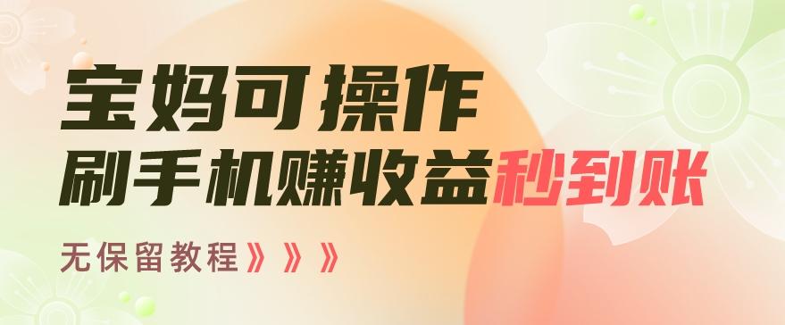 宝妈可操作刷手机赚收益秒到账无保留教程，亲测有效无套路-网赚项目平台