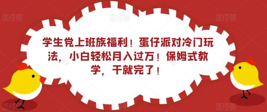 学生党上班族福利！蛋仔派对冷门玩法，小白轻松月入过万！保姆式教学，干就完了！-网赚项目平台
