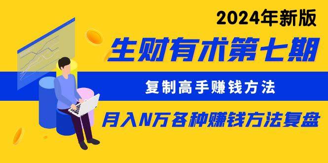 (9460期)生财有术第七期：复制高手赚钱方法 月入N万各种方法复盘(更新到24年0313)-网赚项目平台