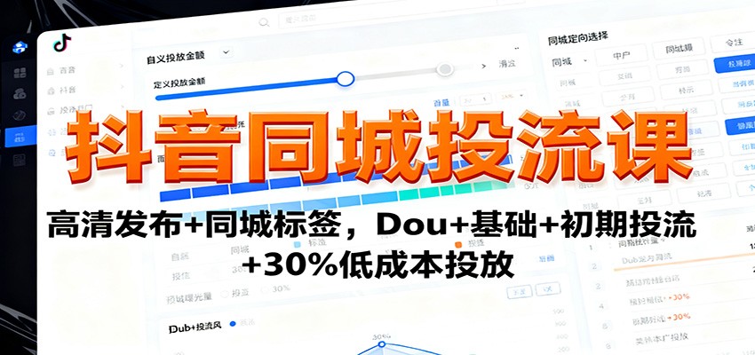 抖音同城投流课:高清发布+同城标签,Dou+基础+初期投流+30%低成本投放-网赚项目平台