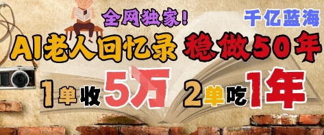 AI帮老人写回忆录，可以稳做50年的蓝海赛道，一单收2-3W，2单吃一年，长久可持续-网赚项目平台
