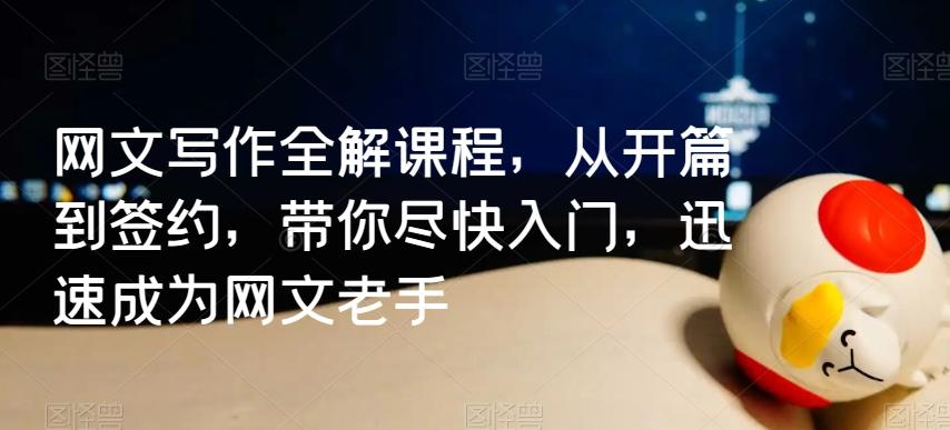 网文写作全解课程，从开篇到签约，带你尽快入门，迅速成为网文老手-网赚项目平台