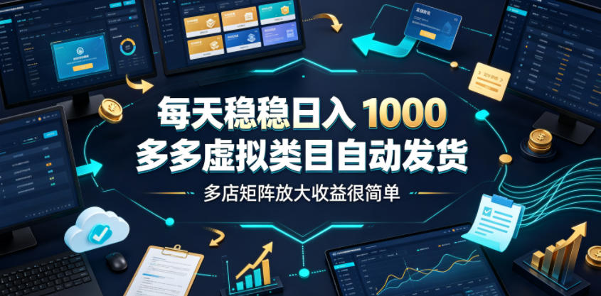 每天稳稳日入1000，多多虚拟类目自动发货，多店矩阵放大收益很简单【揭秘】-网赚项目平台