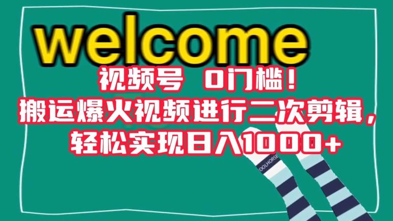 视频号0门槛！搬运爆火视频进行二次剪辑，轻松实现日入1000+【揭秘】-网赚项目平台