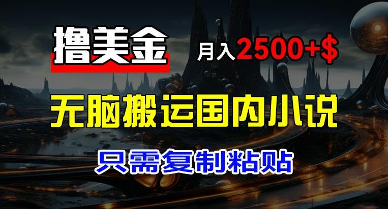 最新撸美金项目，搬运国内小说爽文，只需复制粘贴，稿费月入2500+美金，新手也能快速上手【揭秘】-网赚项目平台