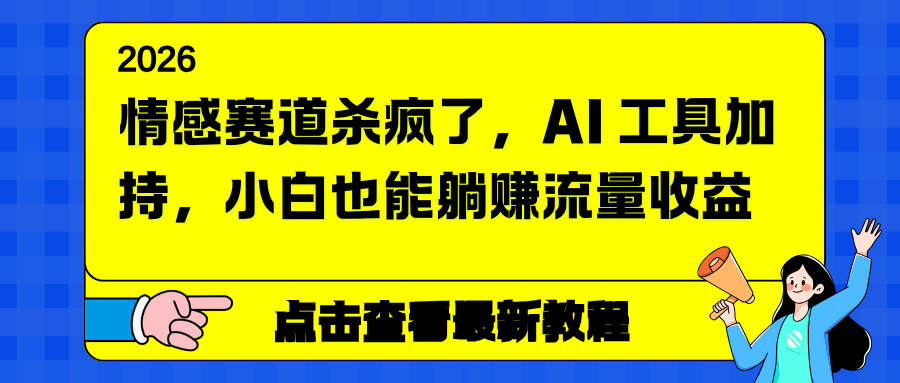 情感赛道杀疯了，AI 工具加持，小白也能躺赚流量收益-网赚项目平台