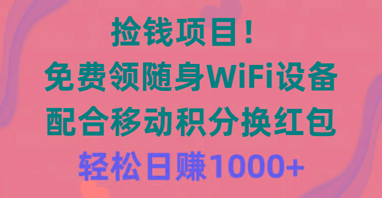 捡钱项目！免费领随身WiFi设备+移动积分换红包，有手就行，轻松日赚1000+-网赚项目平台