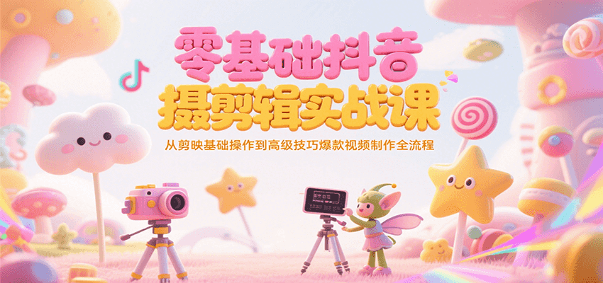 零基础抖音短视频拍摄剪辑实战课，从剪映基础操作到高级技巧爆款视频制作全流程-网赚项目平台