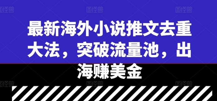 最新海外小说推文去重大法，突破流量池，出海赚美金-网赚项目平台