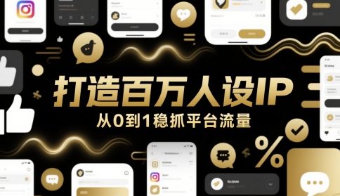 打造百万人设IP，从0到1稳抓平台流量-网赚项目平台