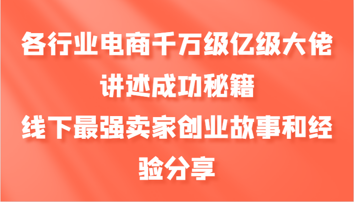 各行业电商千万级亿级大佬讲述成功秘籍，线下最强卖家创业故事和经验分享-网赚项目平台