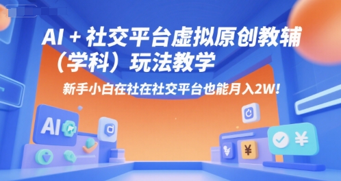 AI+小红书虚拟原创教辅(学科)玩法教学，新手小白在小红书也能月入2W(更新)-网赚项目平台