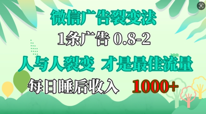 微信广告裂变法，操控人性，自发为你免费宣传，人与人的裂变才是最佳流量，单日睡后收入1k【揭秘】-网赚项目平台